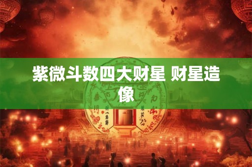 紫微斗数四大财星 财星造像