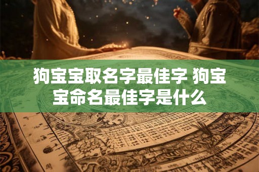 狗宝宝取名字最佳字 狗宝宝命名最佳字是什么