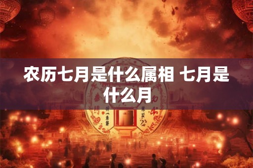 农历七月是什么属相 七月是什么月