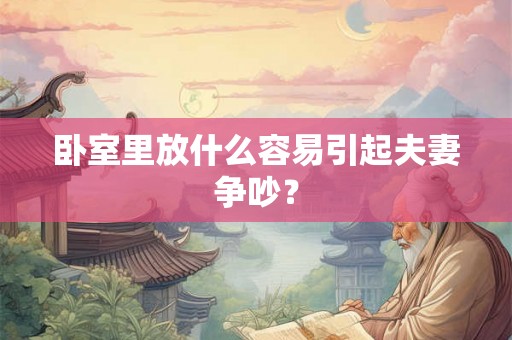 卧室里放什么容易引起夫妻争吵？