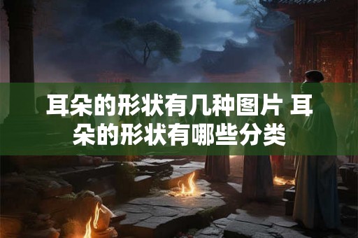 耳朵的形状有几种图片 耳朵的形状有哪些分类