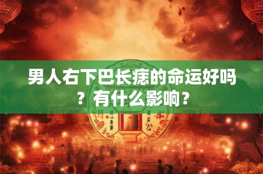 男人右下巴长痣的命运好吗？有什么影响？
