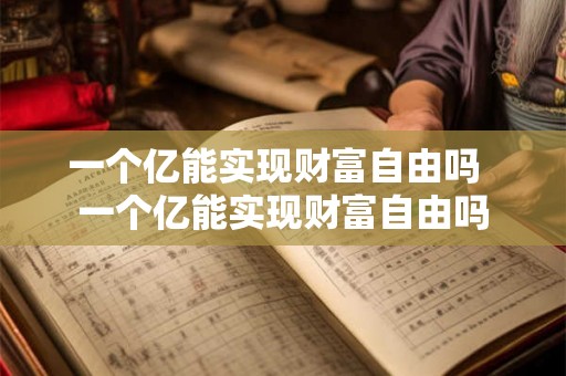 一个亿能实现财富自由吗  一个亿能实现财富自由吗