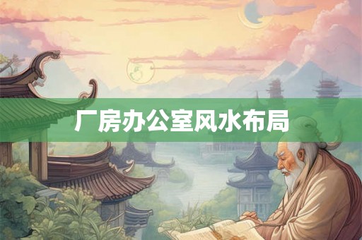 厂房办公室风水布局