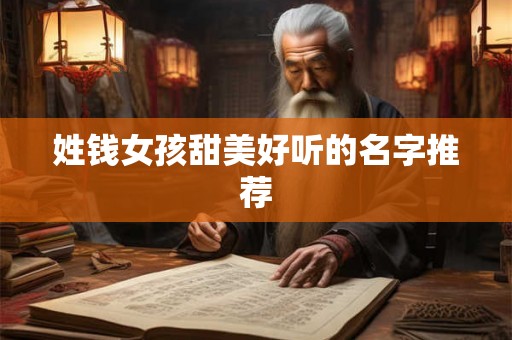 姓钱女孩甜美好听的名字推荐