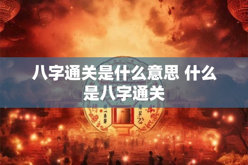 八字通关是什么意思 什么是八字通关 八字通关是什么意思 什么是八字通关