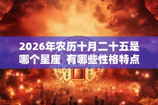 2026年农历十月二十五是哪个星座  有哪些性格特点