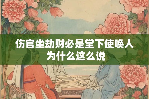 伤官坐劫财必是堂下使唤人 为什么这么说