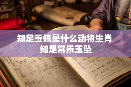 知足玉佩是什么动物生肖 知足常乐玉坠