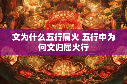 文为什么五行属火 五行中为何文归属火行