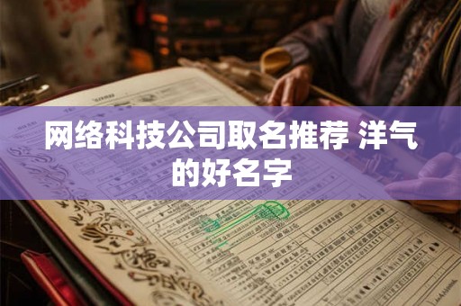 网络科技公司取名推荐 洋气的好名字