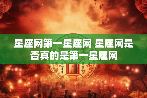 星座网第一星座网 星座网是否真的是第一星座网
