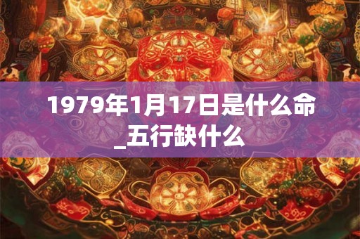 1979年1月17日是什么命_五行缺什么
