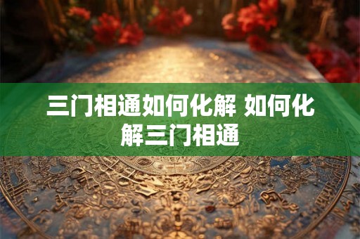 三门相通如何化解 如何化解三门相通