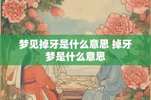 梦见掉牙是什么意思 掉牙梦是什么意思