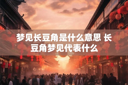 梦见长豆角是什么意思 长豆角梦见代表什么