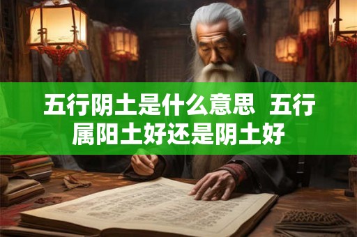 五行阴土是什么意思  五行属阳土好还是阴土好