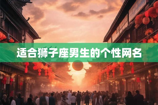 适合狮子座男生的个性网名