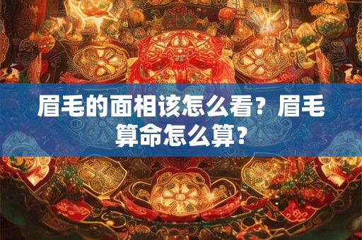 眉毛的面相该怎么看？眉毛算命怎么算？