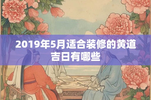 2019年5月适合装修的黄道吉日有哪些