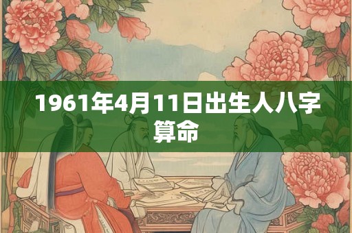 1961年4月11日出生人八字算命