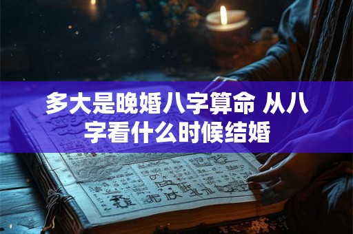 多大是晚婚八字算命 从八字看什么时候结婚