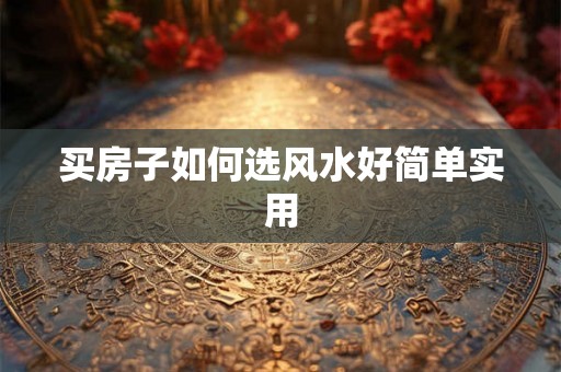 买房子如何选风水好简单实用