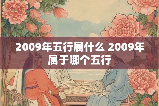 2009年五行属什么 2009年属于哪个五行 2009年五行属什么 2009年属于哪个五行