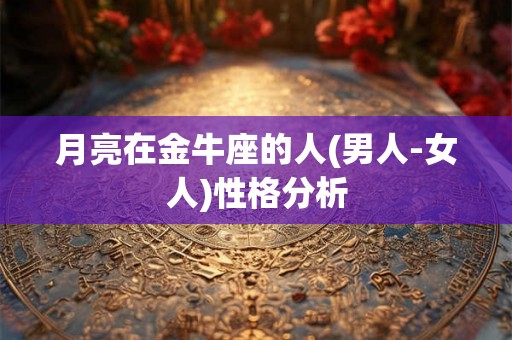 月亮在金牛座的人(男人-女人)性格分析