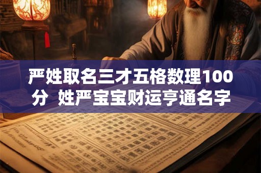 严姓取名三才五格数理100分  姓严宝宝财运亨通名字大全