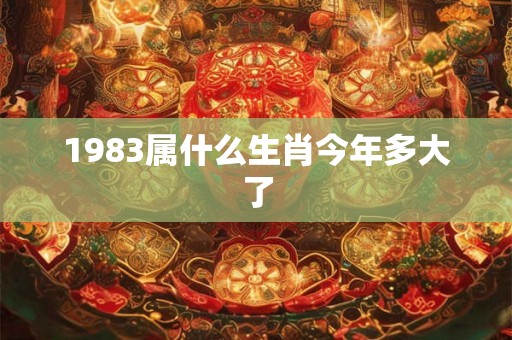 1983属什么生肖今年多大了