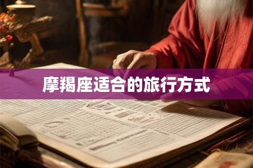 摩羯座适合的旅行方式 摩羯座适合的旅行方式