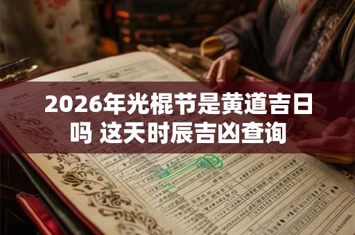 2026年光棍节是黄道吉日吗 这天时辰吉凶查询 2026年光棍节是黄道吉日吗 这天时辰吉凶查询