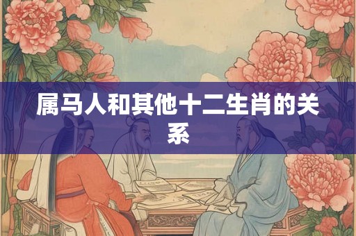 属马人和其他十二生肖的关系