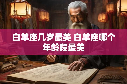 白羊座几岁最美 白羊座哪个年龄段最美