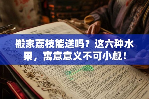 搬家荔枝能送吗？这六种水果，寓意意义不可小觑！