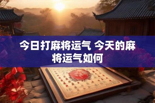 今日打麻将运气 今天的麻将运气如何