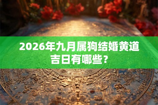 2026年九月属狗结婚黄道吉日有哪些? 2026年九月属狗结婚黄道吉日有哪些?