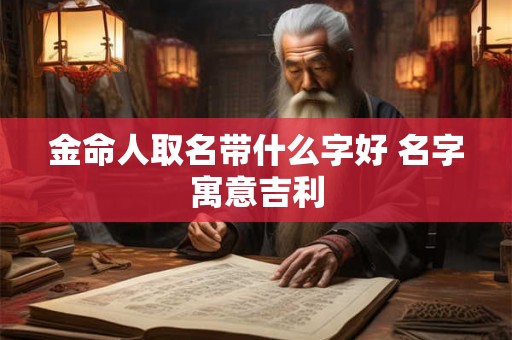 金命人取名带什么字好 名字寓意吉利