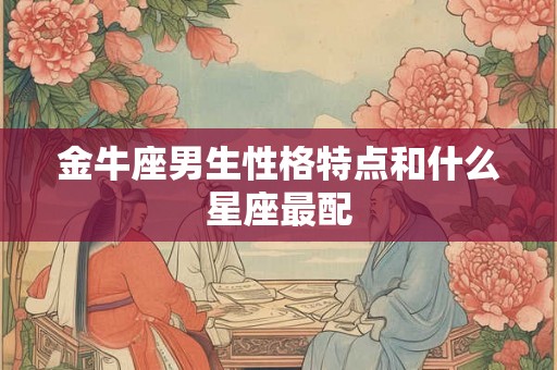 金牛座男生性格特点和什么星座最配