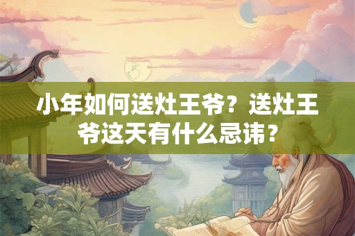 小年如何送灶王爷？送灶王爷这天有什么忌讳？