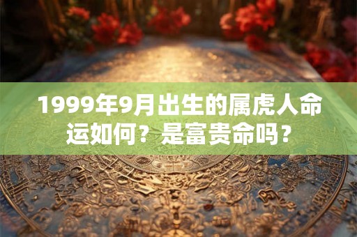 1999年9月出生的属虎人命运如何？是富贵命吗？