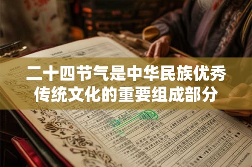 二十四节气是中华民族优秀传统文化的重要组成部分