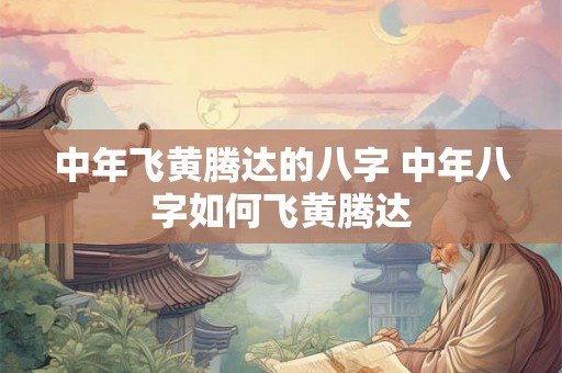 中年飞黄腾达的八字 中年八字如何飞黄腾达