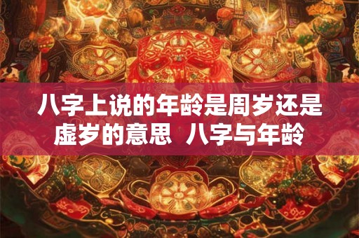 八字上说的年龄是周岁还是虚岁的意思  八字与年龄