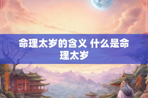 命理太岁的含义 什么是命理太岁