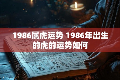 1986属虎运势 1986年出生的虎的运势如何