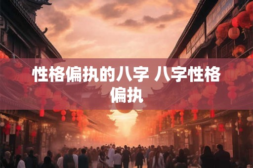 性格偏执的八字 八字性格偏执