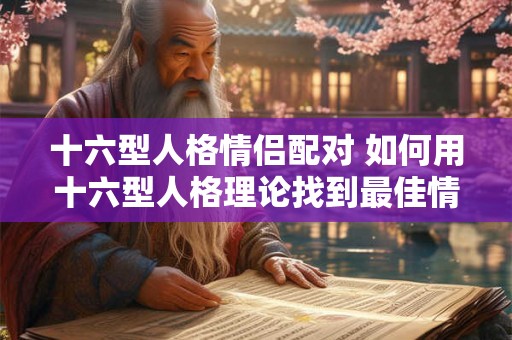 十六型人格情侣配对 如何用十六型人格理论找到最佳情侣