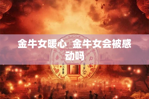 金牛女暖心  金牛女会被感动吗